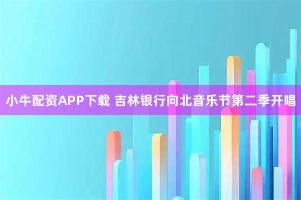 小牛配资APP下载 吉林银行向北音乐节第二季开唱