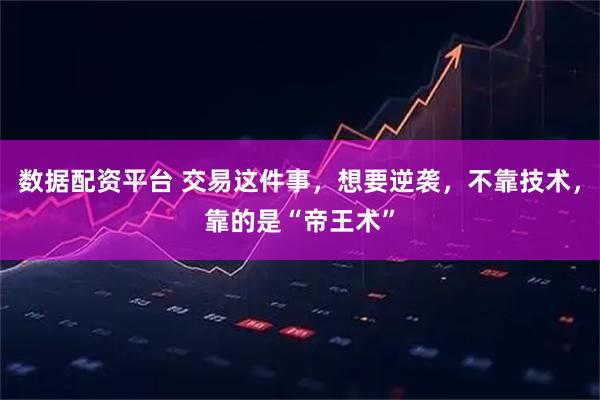 数据配资平台 交易这件事，想要逆袭，不靠技术，靠的是“帝王术”