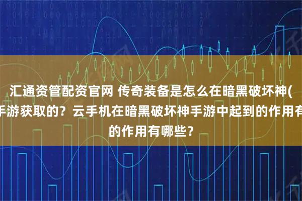 汇通资管配资官网 传奇装备是怎么在暗黑破坏神(不朽)手游获取的？云手机在暗黑破坏神手游中起到的作用有哪些？
