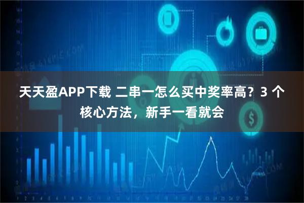 天天盈APP下载 二串一怎么买中奖率高？3 个核心方法，新手一看就会