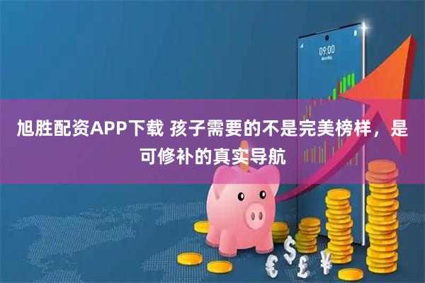 旭胜配资APP下载 孩子需要的不是完美榜样，是可修补的真实导航