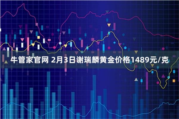牛管家官网 2月3日谢瑞麟黄金价格1489元/克