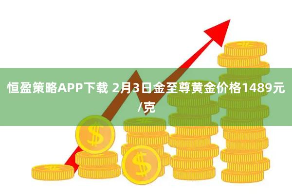 恒盈策略APP下载 2月3日金至尊黄金价格1489元/克