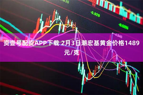 资壹号配资APP下载 2月3日潮宏基黄金价格1489元/克