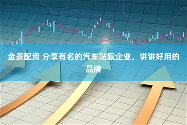 金景配资 分享有名的汽车贴膜企业，讲讲好用的品牌