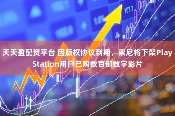 天天盈配资平台 因版权协议到期，索尼将下架PlayStation用户已购数百部数字影片